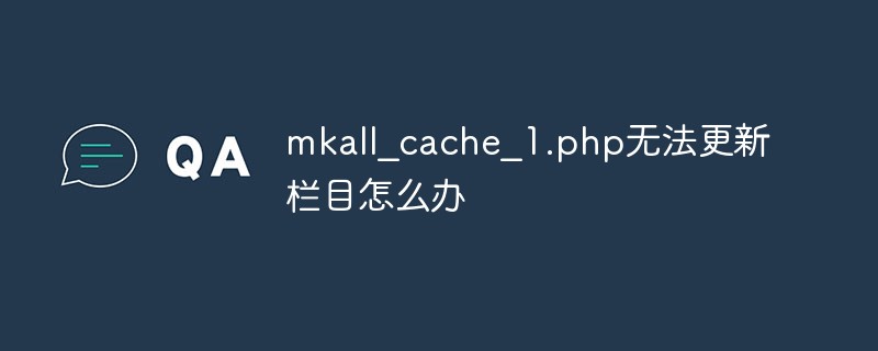 解决mkall_cache_1.php无法更新栏目问题的有效方法