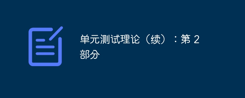 单元测试理论（续）：第 2 部分 - 深入理解与实践技巧