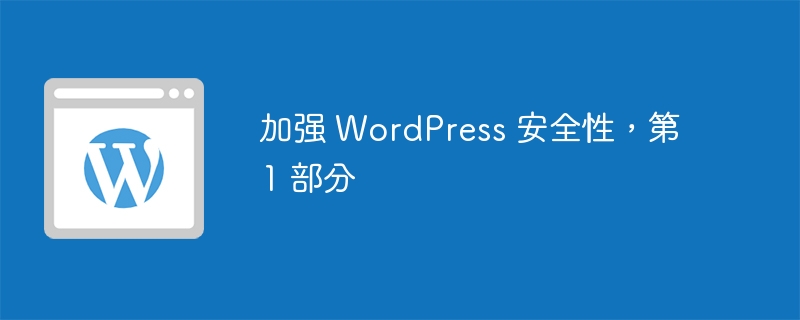 WordPress 安全强化：第一部分 - 基础防护与设置优化