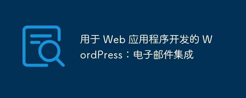 WordPress 电子邮件集成：打造强大 Web 应用的通讯利器