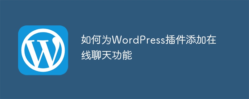 WordPress插件在线聊天功能添加指南：简单易行