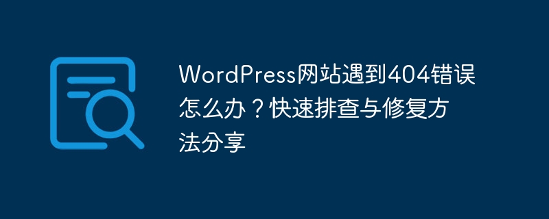 WordPress 404错误快速排查与修复：解决网站访问问题