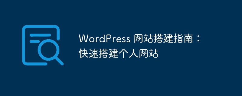 WordPress网站搭建指南：快速打造个人专属在线空间