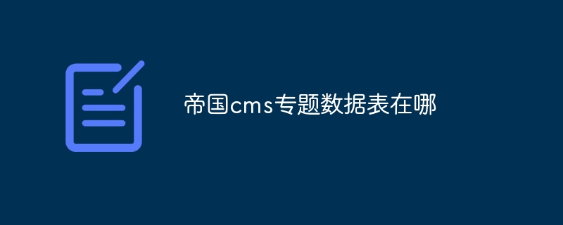 帝国CMS专题数据表生成：一键操作，快速生成专题数据表