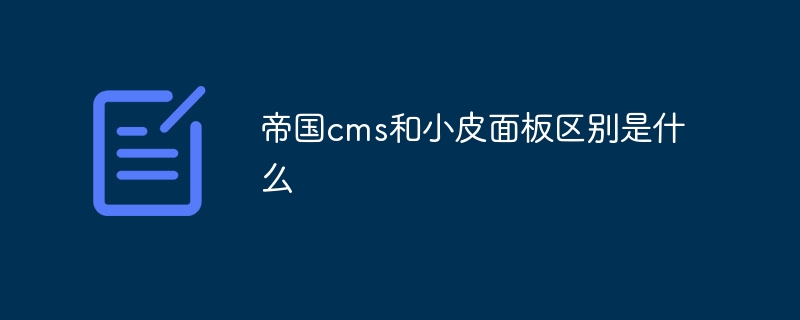 帝国CMS与小皮面板：功能差异及适用场景解析