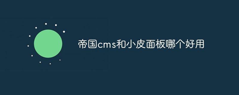 帝国cms与小皮面板比较：哪个更适合你的网站管理需求？